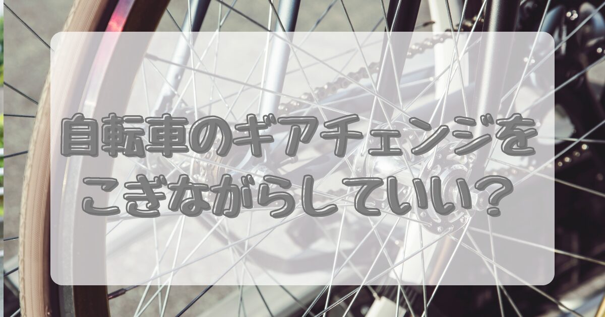 自転車のギアチェンジをこぎながらしていい？のアイキャッチ画像
